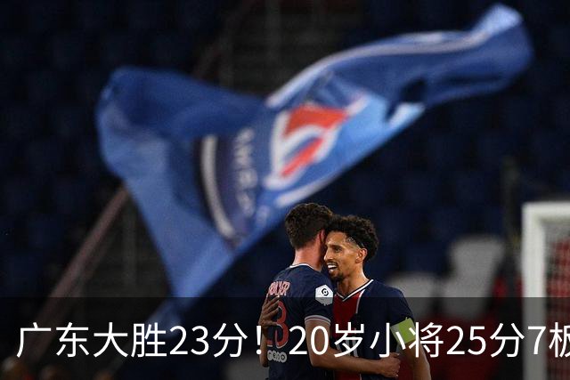 广东大胜23分！20岁小将25分7板3助，胡明轩快归队杜润旺张昊休养